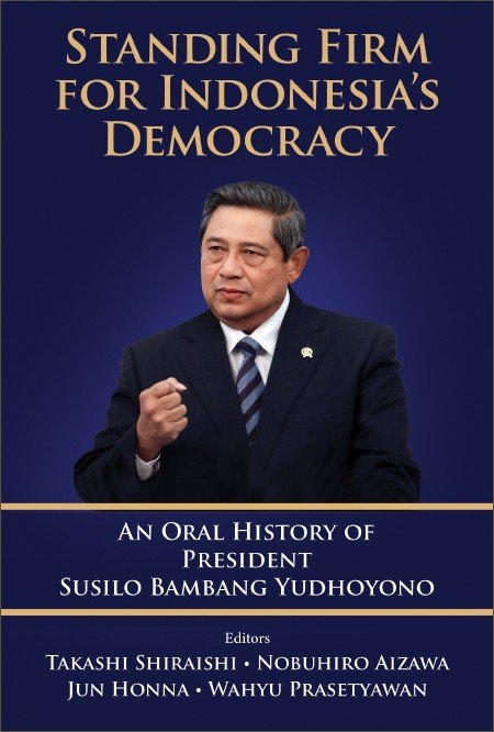 Standing Firm for Indonesia's Democracy: An Oral History of President Susilo Bambang Yudhoyono