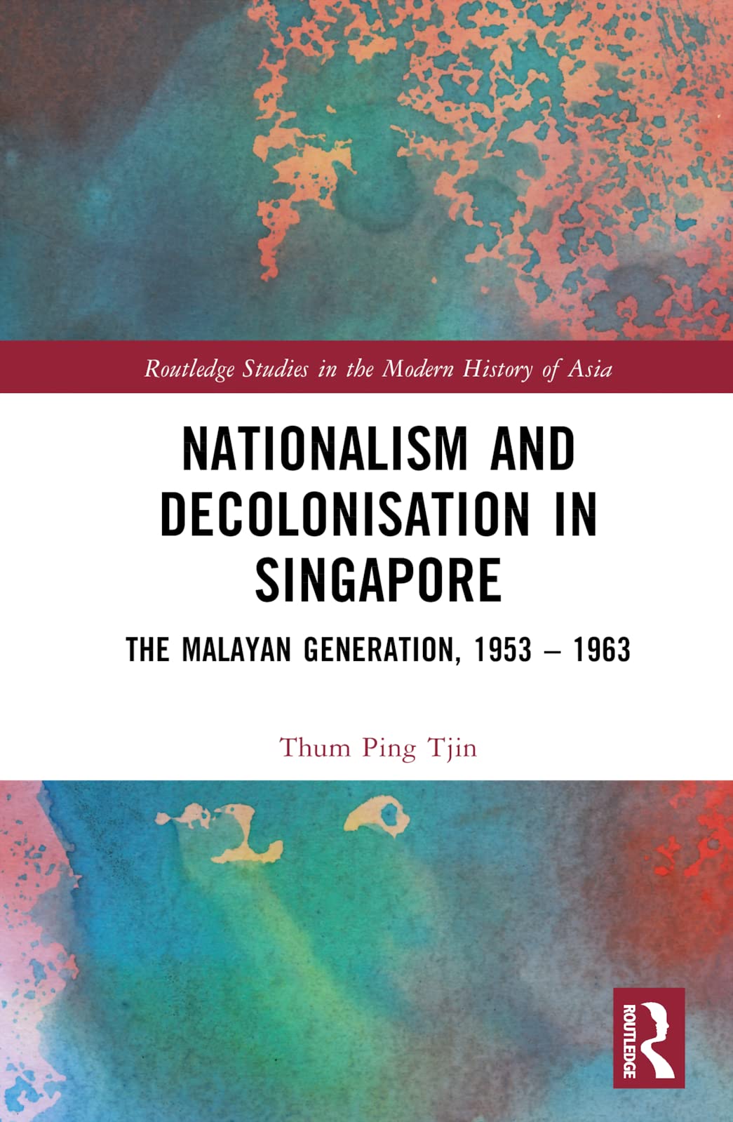 Nationalism and Decolonisation in Singapore: The Malayan Generation, 1953 – 1963