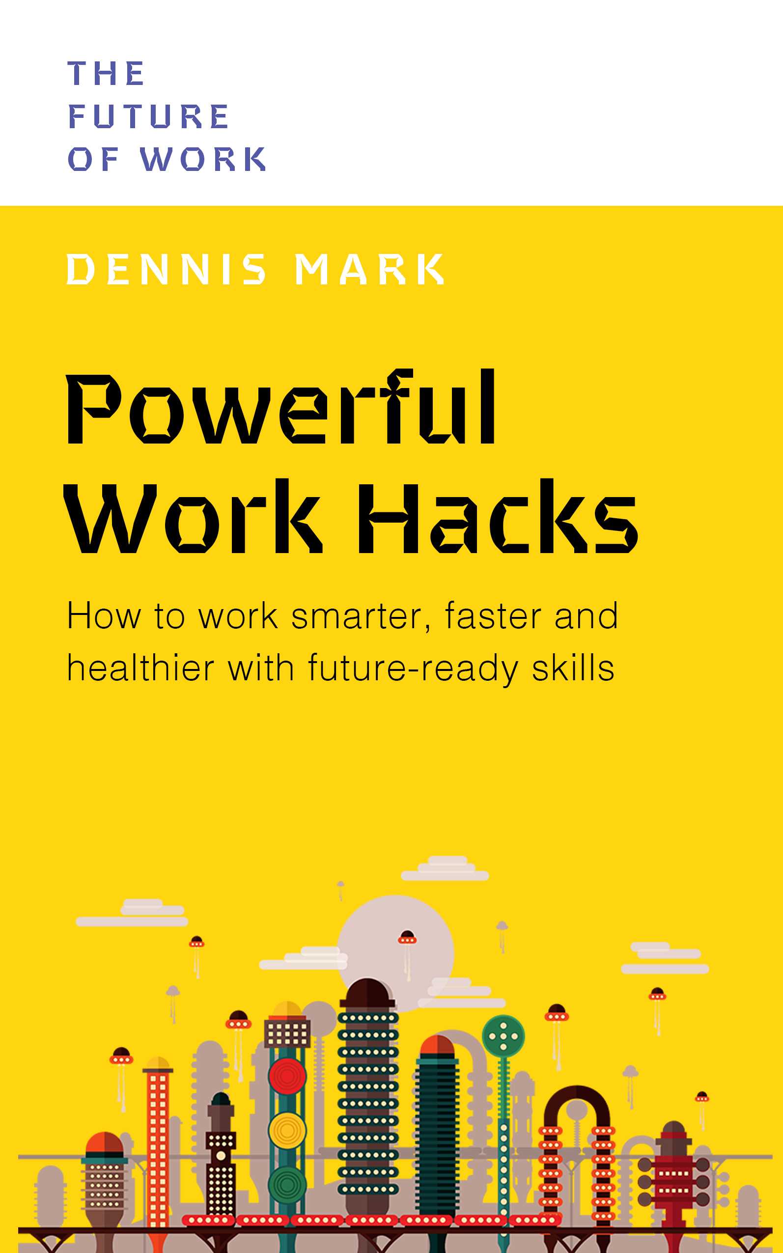 Powerful Work Hacks: How to Work Smarter, Faster and Healthier With Future-ready Skills