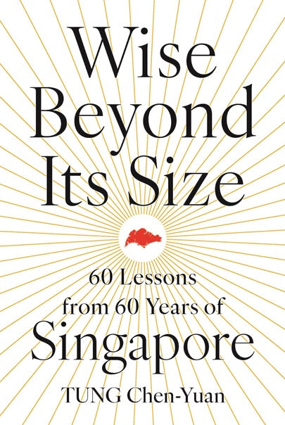 Wise Beyond Its Size: 60 Lessons from 60 Years of Singapore