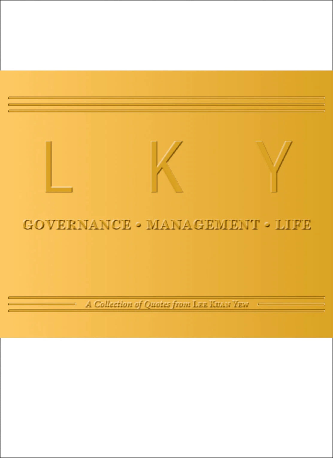 LKY on Governance, Management, Life: A Collection of Quotes from Lee Kuan Yew