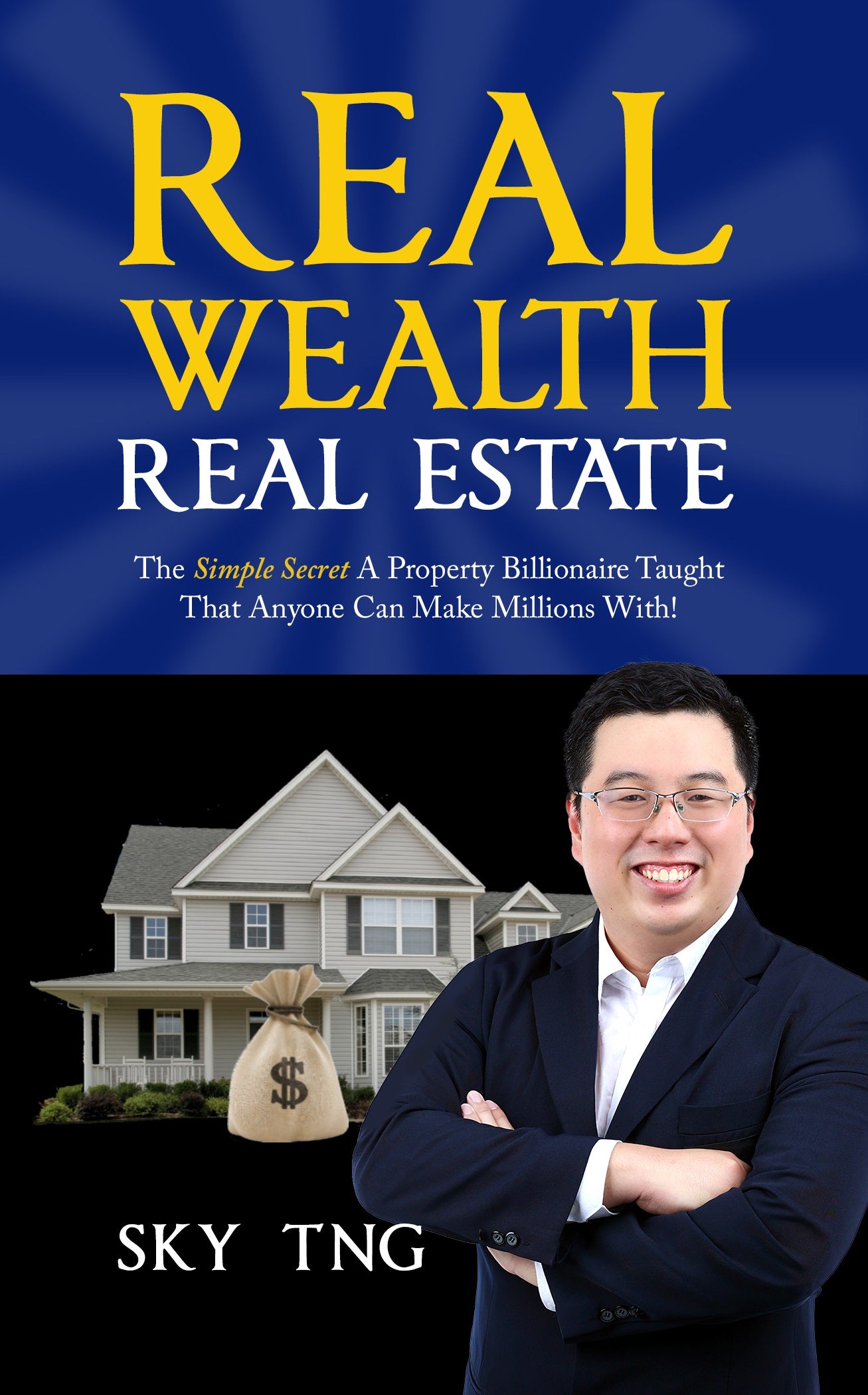 Real Wealth, Real Estate: The Simple Secret A Property Billionaire Taught That Anyone Can Make Millions With!