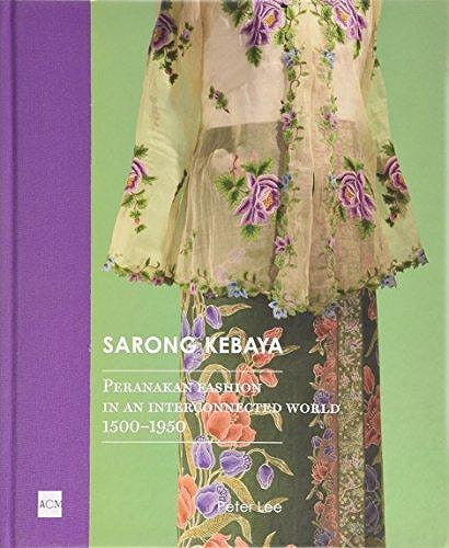 Sarong Kebaya : Peranakan Fashion in an Interconnected World 1500-1950