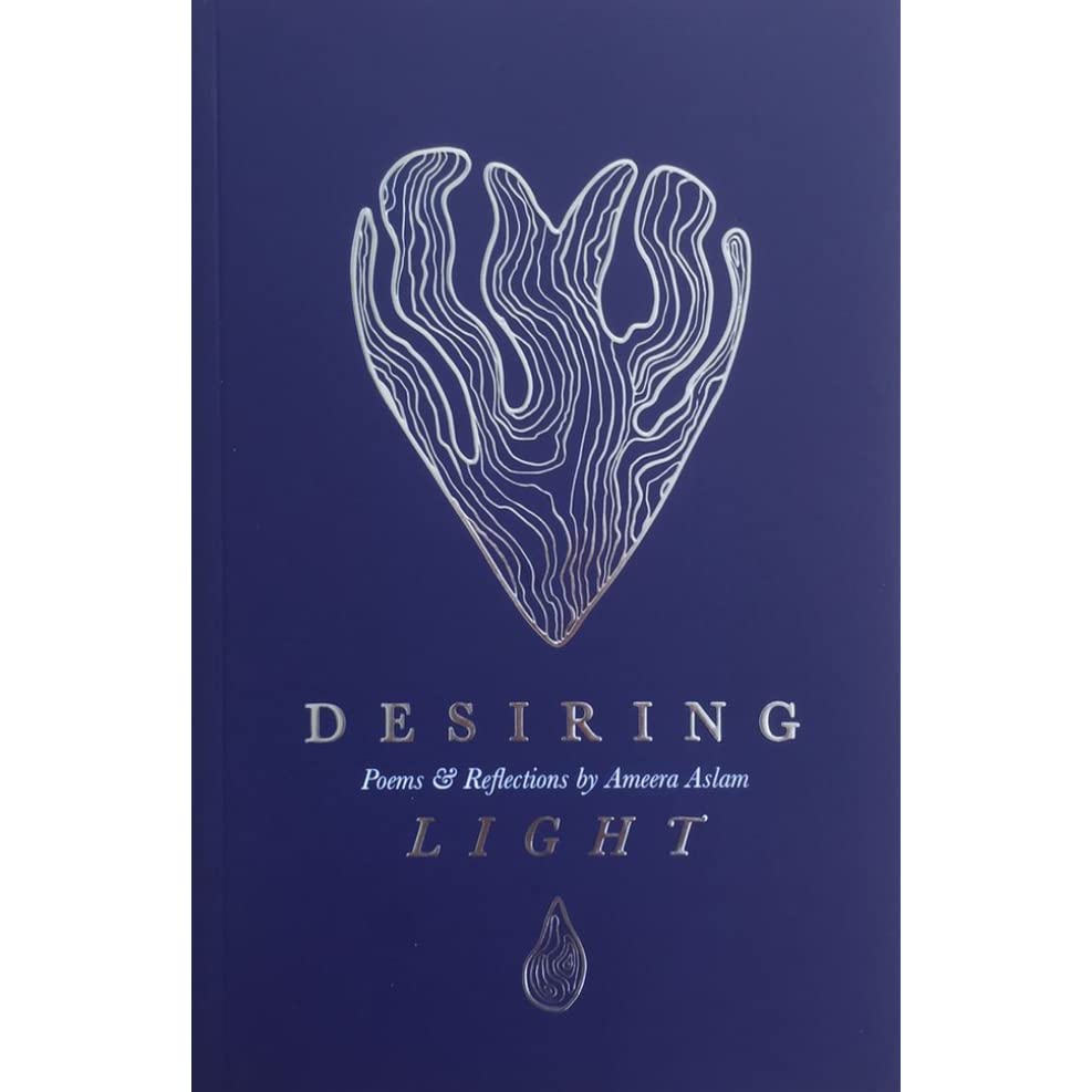Desiring Light: Poems & Reflections by Ameera Aslam