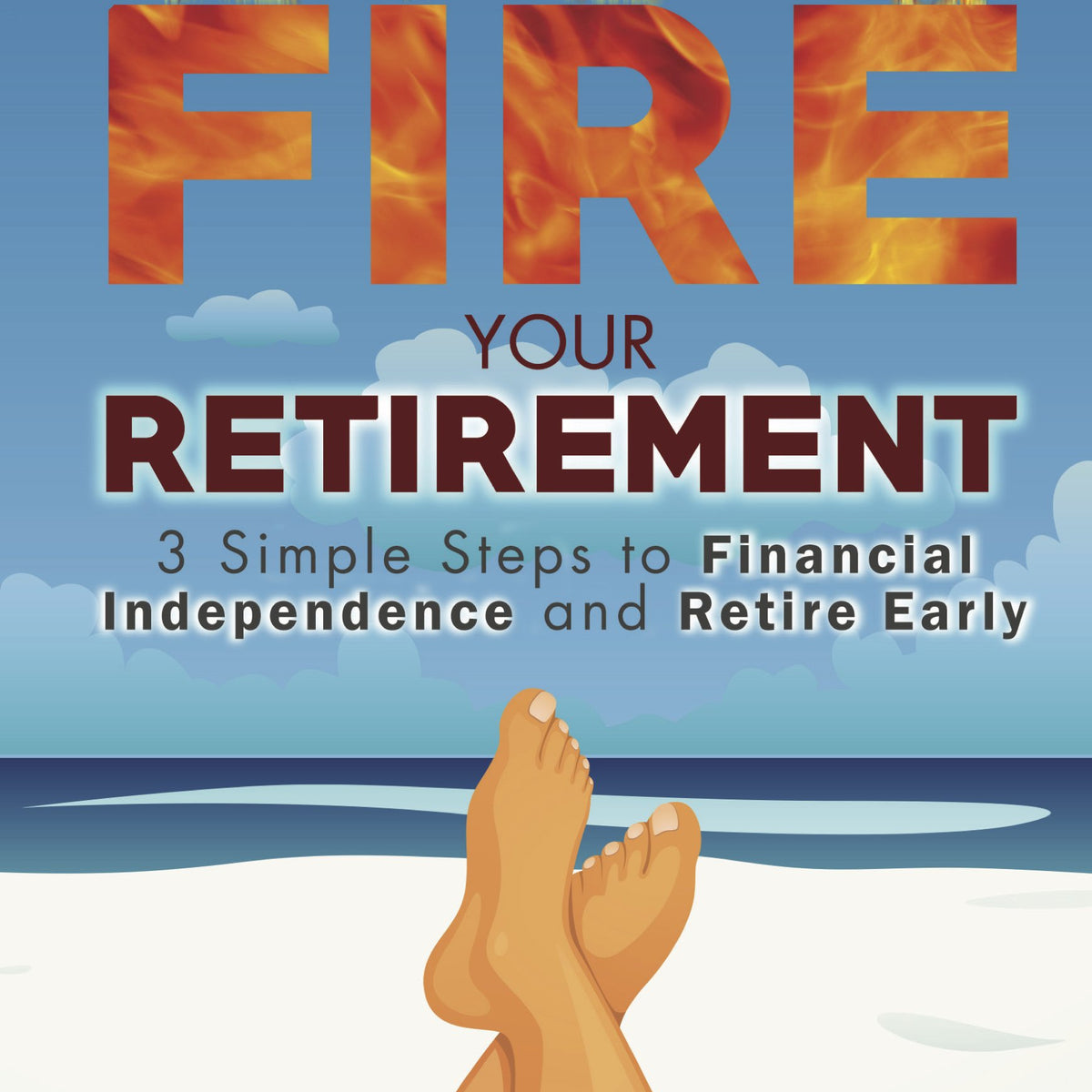 Fire Your Retirement: 3 Simple Steps to Financial Independence and Ret ...