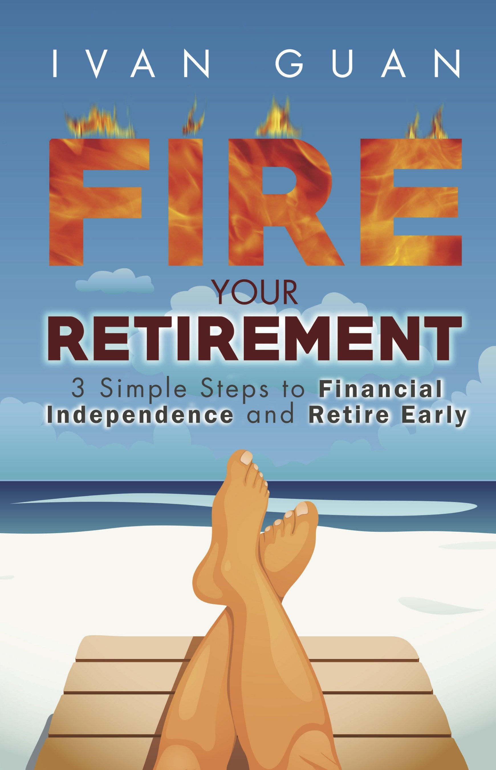 Fire Your Retirement: 3 Simple Steps to Financial Independence and Retire Early