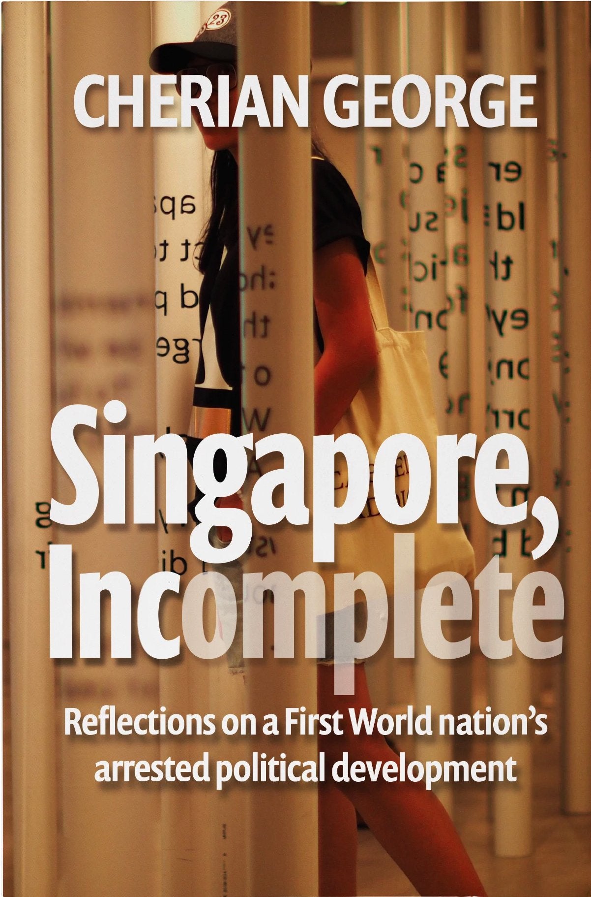 Singapore, Incomplete: Reflections on a First World nation's arrested political development